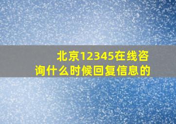 北京12345在线咨询什么时候回复信息的