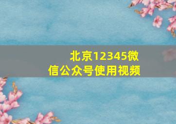 北京12345微信公众号使用视频