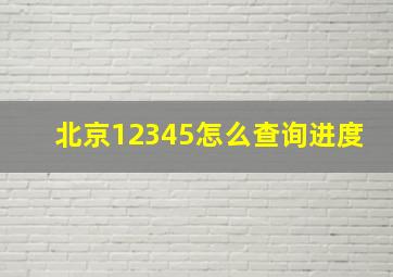 北京12345怎么查询进度