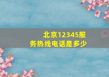 北京12345服务热线电话是多少