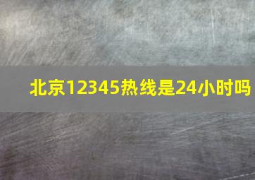 北京12345热线是24小时吗