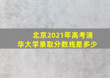 北京2021年高考清华大学录取分数线是多少