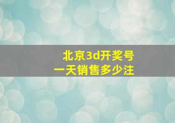 北京3d开奖号一天销售多少注