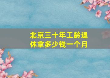 北京三十年工龄退休拿多少钱一个月