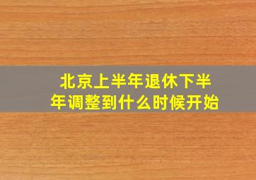 北京上半年退休下半年调整到什么时候开始