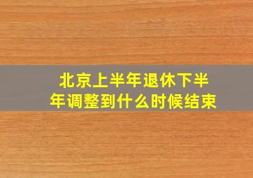 北京上半年退休下半年调整到什么时候结束