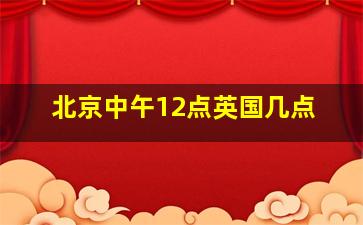 北京中午12点英国几点