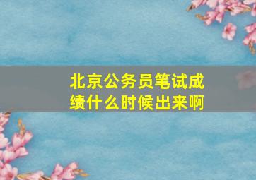 北京公务员笔试成绩什么时候出来啊