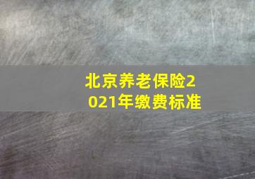 北京养老保险2021年缴费标准