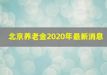 北京养老金2020年最新消息