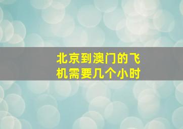 北京到澳门的飞机需要几个小时