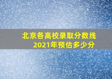 北京各高校录取分数线2021年预估多少分