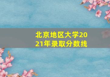 北京地区大学2021年录取分数线