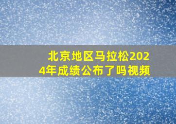 北京地区马拉松2024年成绩公布了吗视频