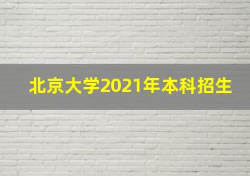 北京大学2021年本科招生