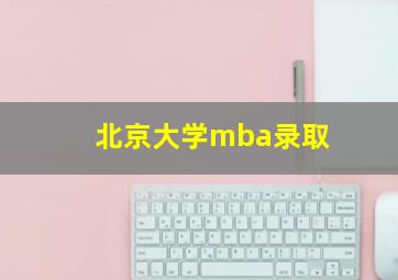 北京大学mba录取