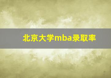 北京大学mba录取率