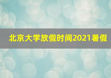 北京大学放假时间2021暑假