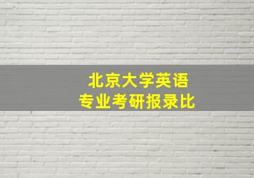 北京大学英语专业考研报录比