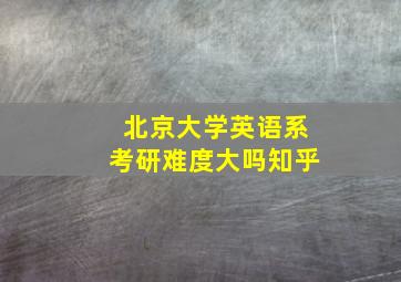 北京大学英语系考研难度大吗知乎