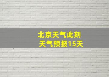 北京天气此刻天气预报15天