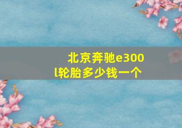 北京奔驰e300l轮胎多少钱一个