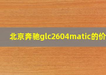 北京奔驰glc2604matic的价格