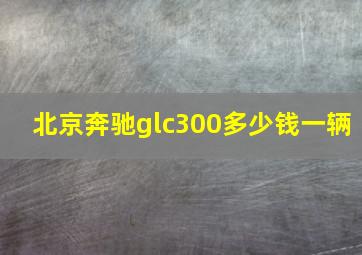 北京奔驰glc300多少钱一辆