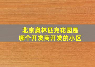 北京奥林匹克花园是哪个开发商开发的小区