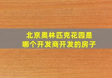 北京奥林匹克花园是哪个开发商开发的房子