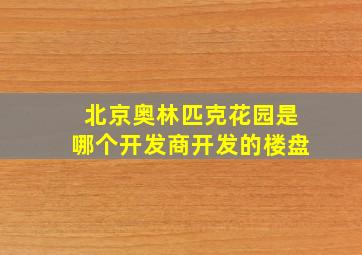 北京奥林匹克花园是哪个开发商开发的楼盘