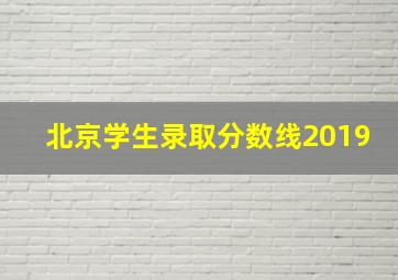 北京学生录取分数线2019