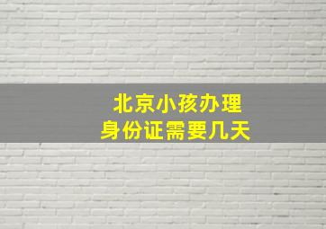 北京小孩办理身份证需要几天