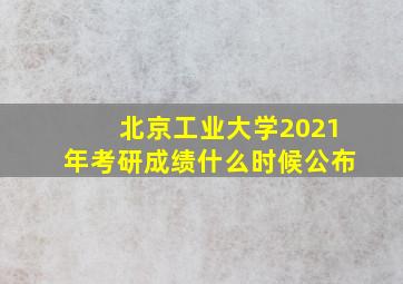 北京工业大学2021年考研成绩什么时候公布