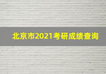 北京市2021考研成绩查询