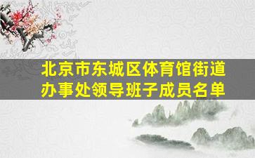 北京市东城区体育馆街道办事处领导班子成员名单