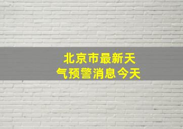 北京市最新天气预警消息今天