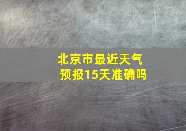 北京市最近天气预报15天准确吗