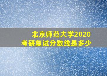 北京师范大学2020考研复试分数线是多少