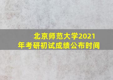 北京师范大学2021年考研初试成绩公布时间