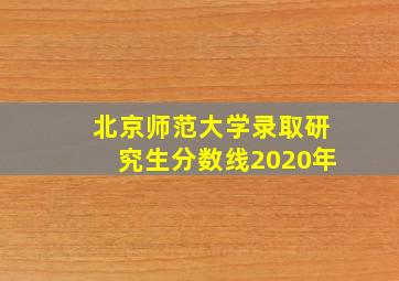 北京师范大学录取研究生分数线2020年