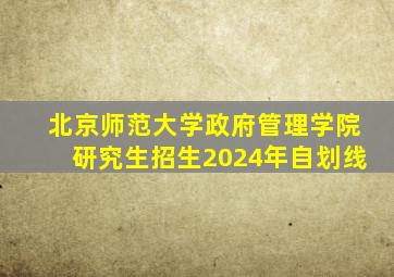 北京师范大学政府管理学院研究生招生2024年自划线