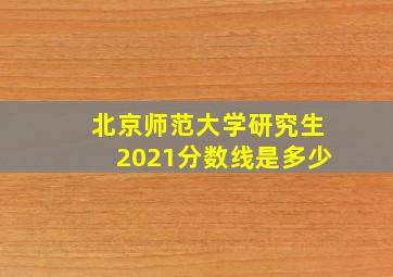 北京师范大学研究生2021分数线是多少