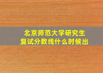 北京师范大学研究生复试分数线什么时候出