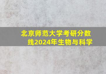 北京师范大学考研分数线2024年生物与科学