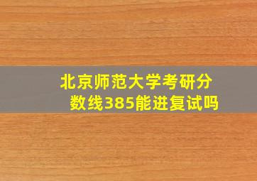 北京师范大学考研分数线385能进复试吗