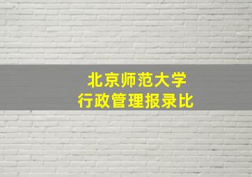 北京师范大学行政管理报录比