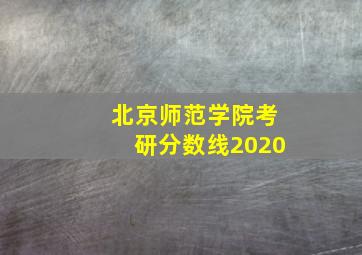 北京师范学院考研分数线2020