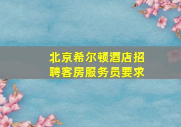 北京希尔顿酒店招聘客房服务员要求