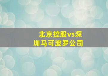 北京控股vs深圳马可波罗公司